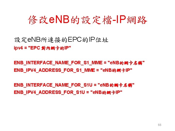 修改e. NB的設定檔-IP網路 設定e. NB所連接的EPC的IP位址 ipv 4 = "EPC 對內網卡的IP" ENB_INTERFACE_NAME_FOR_S 1_MME = "e. NB的網卡名稱"