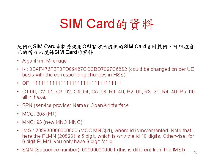 SIM Card的資料 此例的SIM Card資料是使用OAI官方所提供的SIM Card資料範例，可跟據自 己的情況來燒錄SIM Card的資料 • Algorithm: Milenage • Ki: 8 BAF