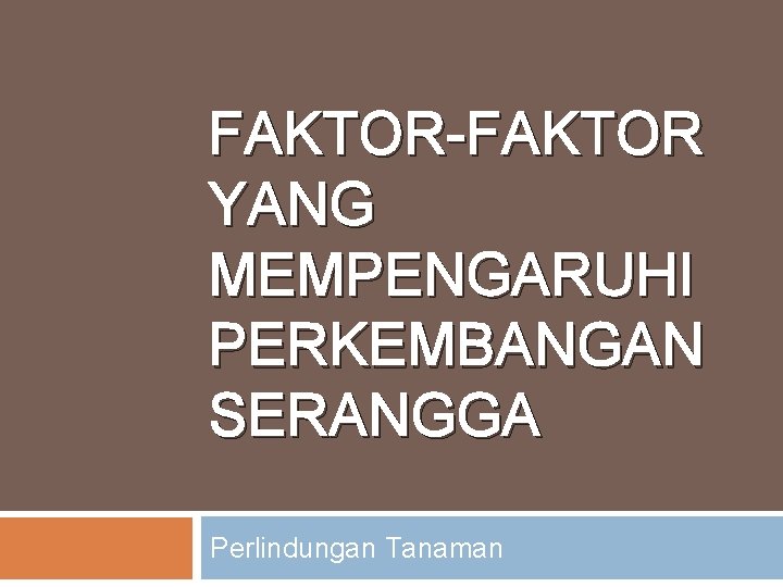 FAKTOR-FAKTOR YANG MEMPENGARUHI PERKEMBANGAN SERANGGA Perlindungan Tanaman 