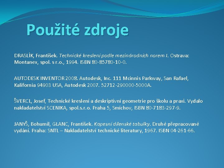 Použité zdroje DRASLÍK, František. Technické kreslení podle mezinárodních norem I. Ostrava: Montanex, spol. s