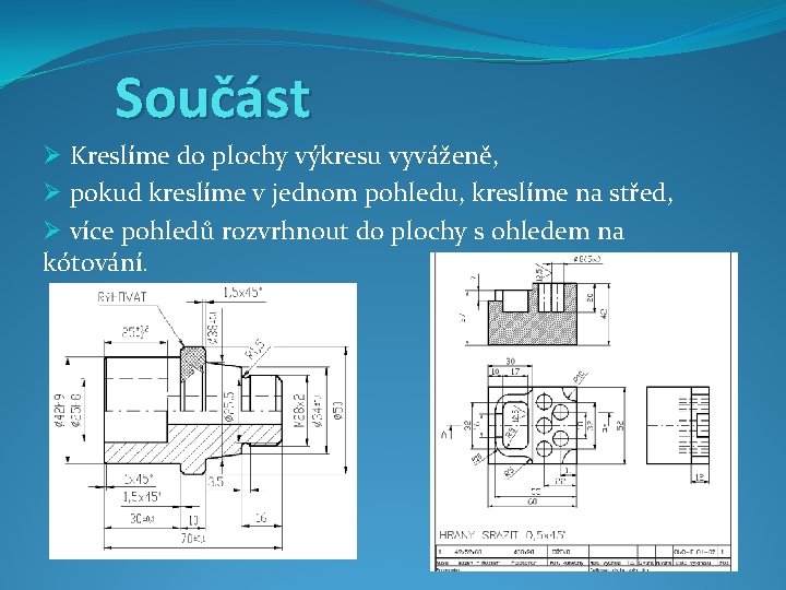 Součást Ø Kreslíme do plochy výkresu vyváženě, Ø pokud kreslíme v jednom pohledu, kreslíme