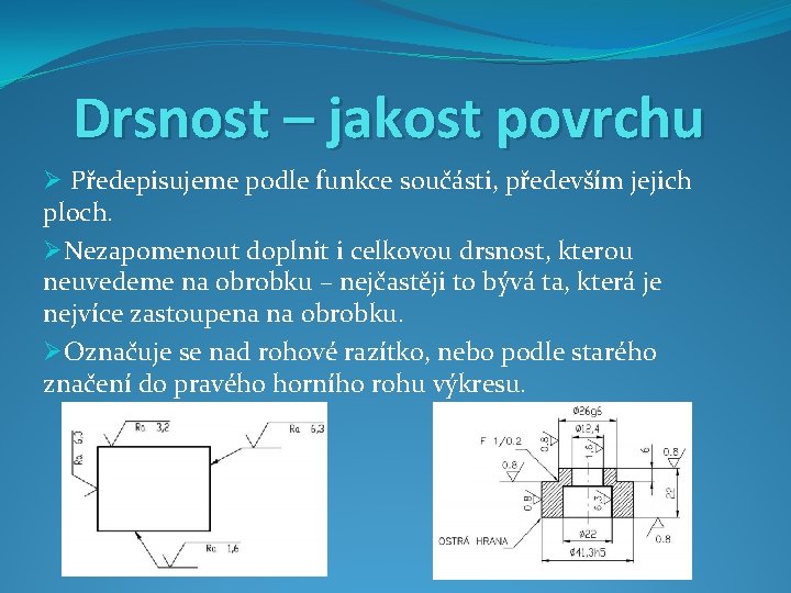 Drsnost – jakost povrchu Ø Předepisujeme podle funkce součásti, především jejich ploch. ØNezapomenout doplnit