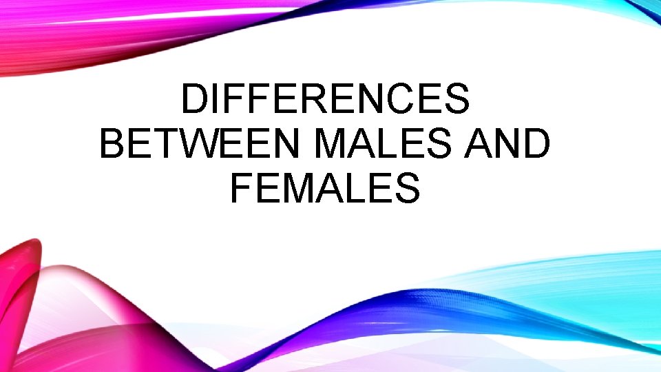 DIFFERENCES BETWEEN MALES AND FEMALES 