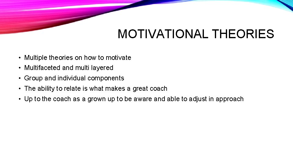 MOTIVATIONAL THEORIES • Multiple theories on how to motivate • Multifaceted and multi layered