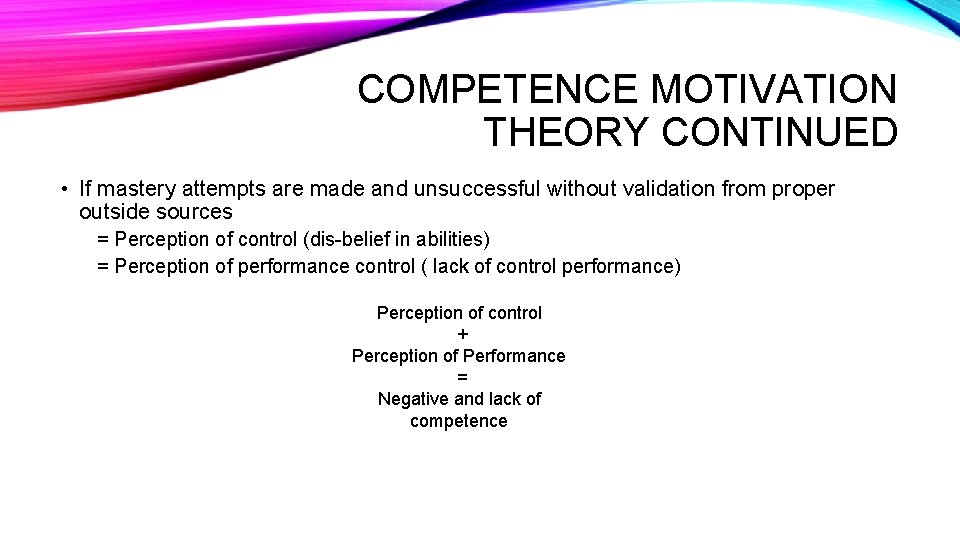 COMPETENCE MOTIVATION THEORY CONTINUED • If mastery attempts are made and unsuccessful without validation COMPETENCE MOTIVATION THEORY CONTINUED • If mastery attempts are made and unsuccessful without validation