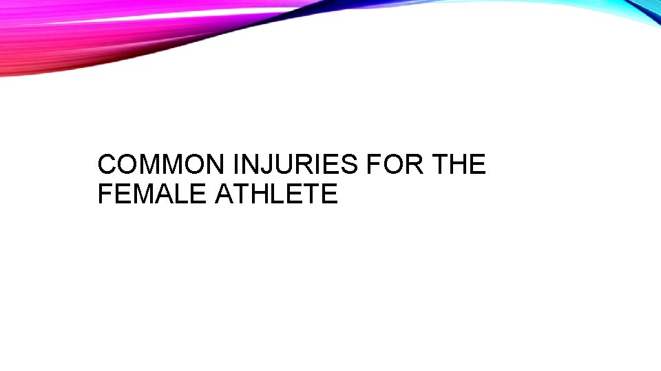 COMMON INJURIES FOR THE FEMALE ATHLETE COMMON INJURIES FOR THE FEMALE ATHLETE