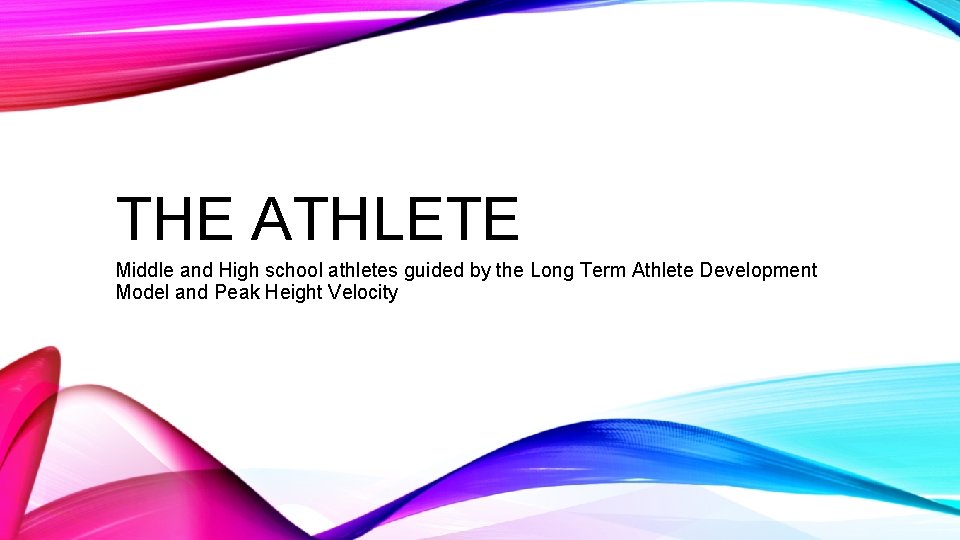 THE ATHLETE Middle and High school athletes guided by the Long Term Athlete Development