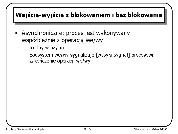 Wejście-wyjście z blokowaniem i bez blokowania • Asynchroniczne: proces jest wykonywany współbieżnie z operacją