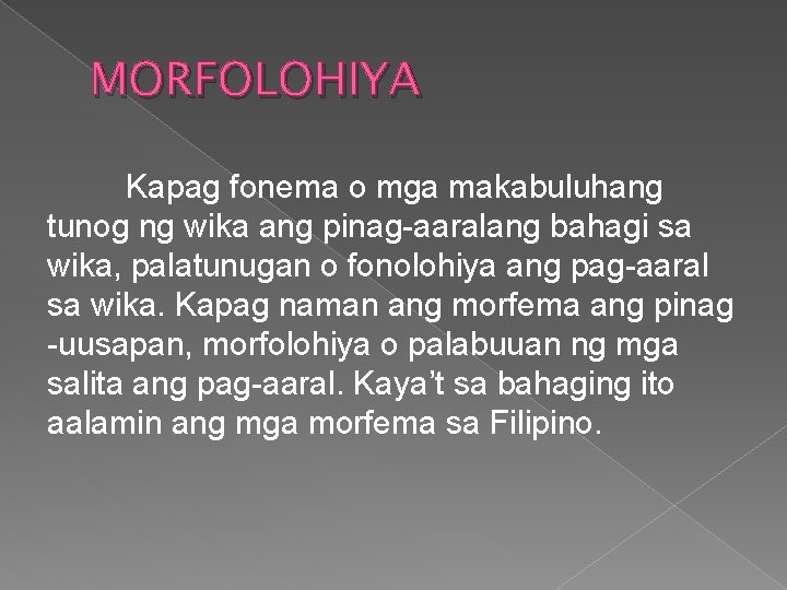 MORFOLOHIYA Kapag fonema o mga makabuluhang tunog ng wika ang pinag-aaralang bahagi sa wika,