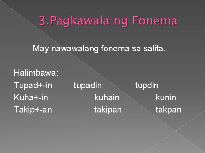 3. Pagkawala ng Fonema May nawawalang fonema sa salita. Halimbawa: Tupad+-in Kuha+-in Takip+-an tupadin