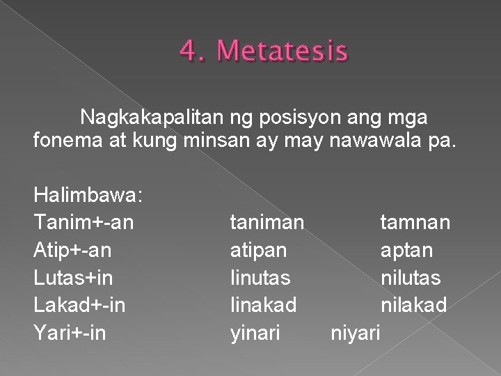 4. Metatesis Nagkakapalitan ng posisyon ang mga fonema at kung minsan ay may nawawala