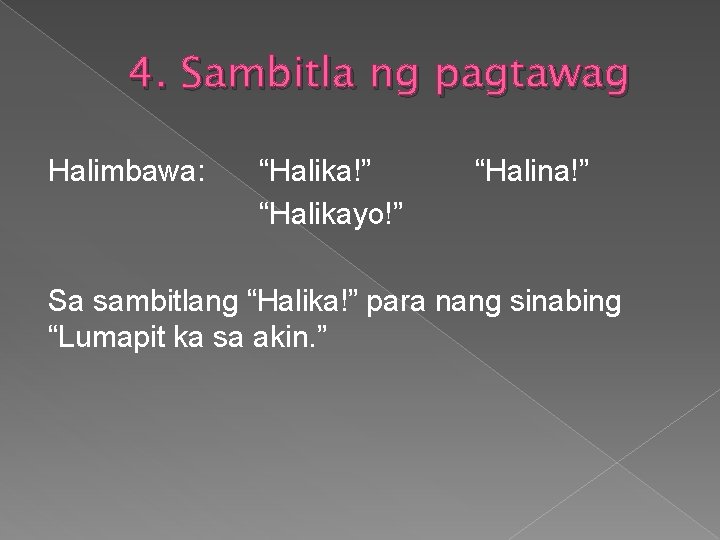 4. Sambitla ng pagtawag Halimbawa: “Halika!” “Halikayo!” “Halina!” Sa sambitlang “Halika!” para nang sinabing