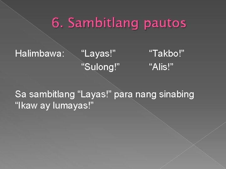 6. Sambitlang pautos Halimbawa: “Layas!” “Sulong!” “Takbo!” “Alis!” Sa sambitlang “Layas!” para nang sinabing