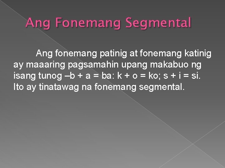 Ang Fonemang Segmental Ang fonemang patinig at fonemang katinig ay maaaring pagsamahin upang makabuo