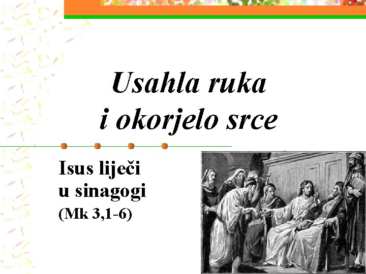 Usahla ruka i okorjelo srce Isus liječi u sinagogi (Mk 3, 1 -6) Usahla ruka i okorjelo srce Isus liječi u sinagogi (Mk 3, 1 -6)