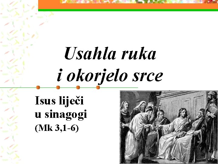 Usahla ruka i okorjelo srce Isus liječi u sinagogi (Mk 3, 1 -6) Usahla ruka i okorjelo srce Isus liječi u sinagogi (Mk 3, 1 -6)