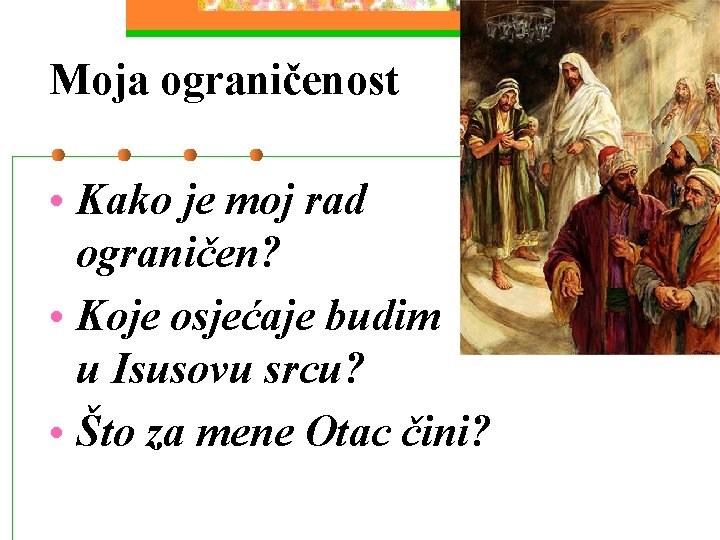 Moja ograničenost • Kako je moj rad ograničen? • Koje osjećaje budim u Isusovu Moja ograničenost • Kako je moj rad ograničen? • Koje osjećaje budim u Isusovu