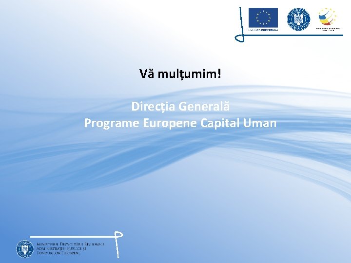 Vă mulțumim! Direcția Generală Programe Europene Capital Uman 