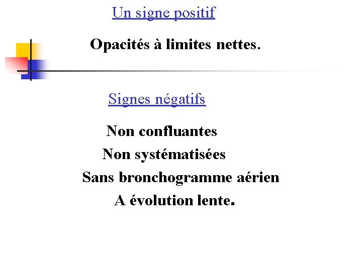  Un signe positif Opacités à limites nettes. Signes négatifs Non confluantes Non systématisées