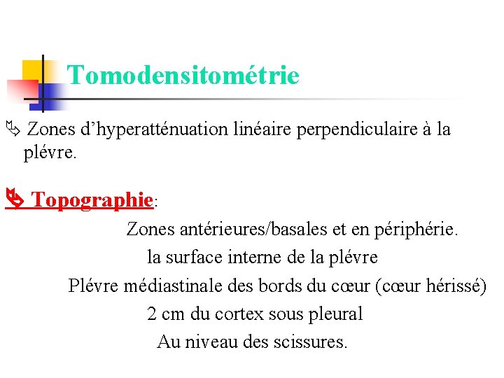 Tomodensitométrie Zones d’hyperatténuation linéaire perpendiculaire à la plévre. Topographie: Zones antérieures/basales et en périphérie.