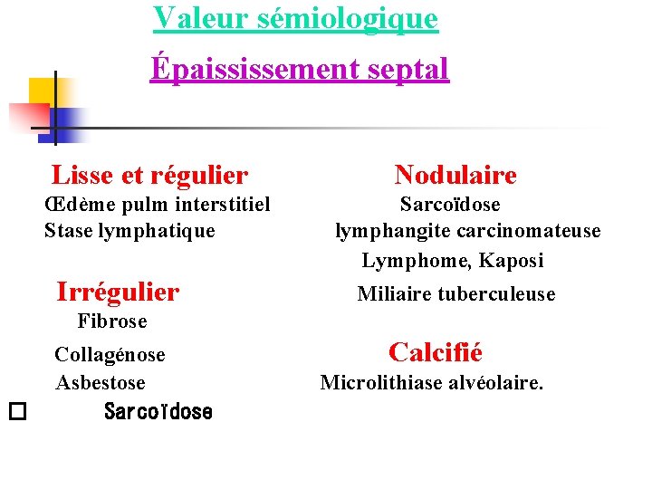  Valeur sémiologique Épaississement septal Lisse et régulier Nodulaire Œdème pulm interstitiel Sarcoïdose Stase