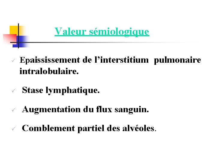  Valeur sémiologique ü Epaississement de l’interstitium pulmonaire intralobulaire. ü Stase lymphatique. ü Augmentation