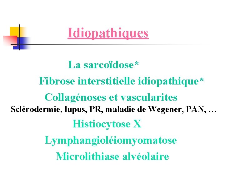  Idiopathiques La sarcoïdose* Fibrose interstitielle idiopathique* Collagénoses et vascularites Sclérodermie, lupus, PR, maladie