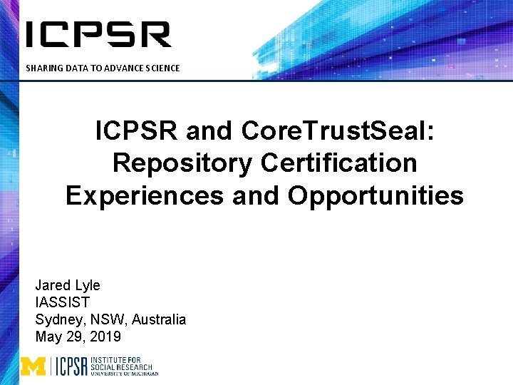 SHARING DATA TO ADVANCE SCIENCE ICPSR and Core. Trust. Seal: Repository Certification Experiences and