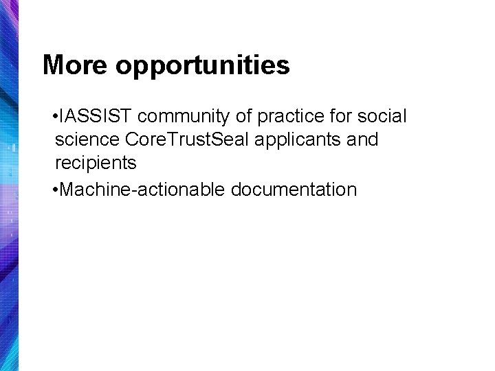 More opportunities • IASSIST community of practice for social science Core. Trust. Seal applicants
