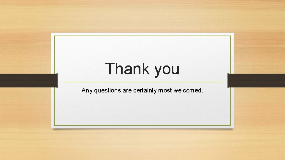 Thank you Any questions are certainly most welcomed. Thank you Any questions are certainly most welcomed.