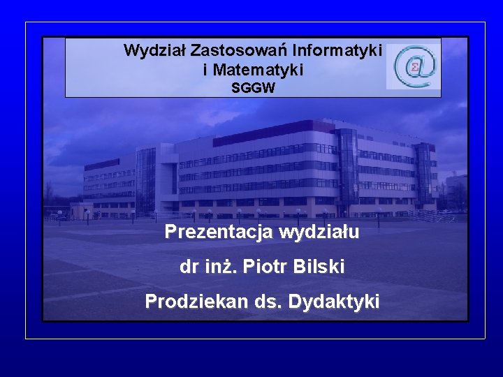 Wydział Zastosowań Informatyki i Matematyki SGGW Prezentacja wydziału dr inż. Piotr Bilski Prodziekan ds.