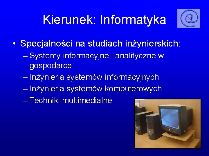 Kierunek: Informatyka • Specjalności na studiach inżynierskich: – Systemy informacyjne i analityczne w gospodarce