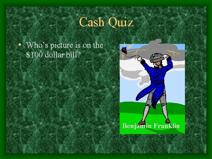 Cash Quiz • Who’s picture is on the $100 dollar bill? Benjamin Franklin 