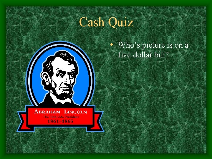 Cash Quiz • Who’s picture is on a five dollar bill? 