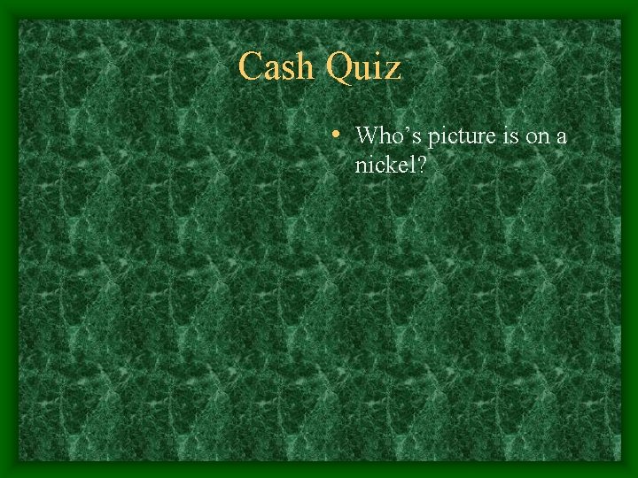 Cash Quiz • Who’s picture is on a nickel? 