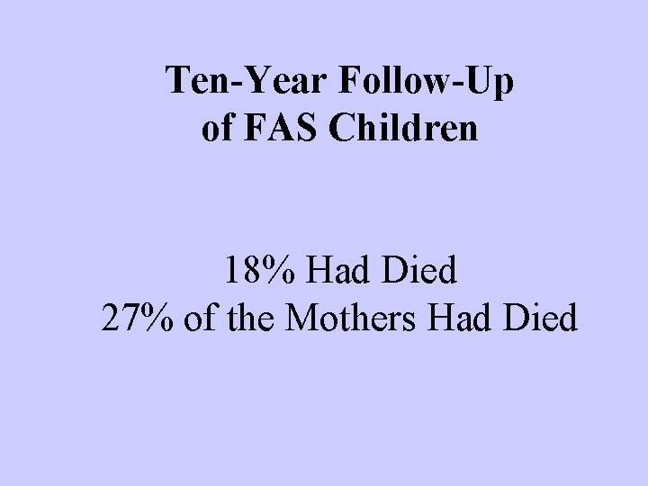 Ten-Year Follow-Up of FAS Children 18% Had Died 27% of the Mothers Had Died