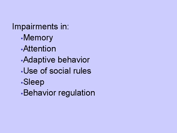 Impairments in: • Memory • Attention • Adaptive behavior • Use of social rules
