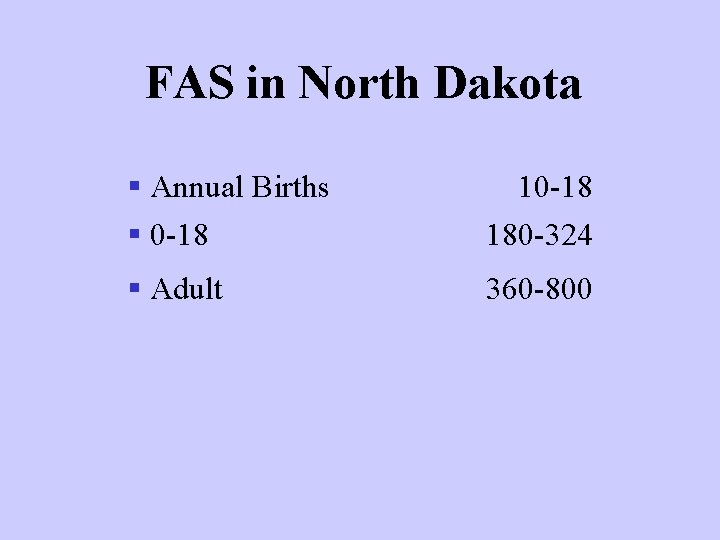 FAS in North Dakota § Annual Births § 0 -18 180 -324 § Adult