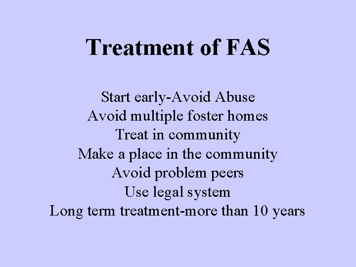 Treatment of FAS Start early-Avoid Abuse Avoid multiple foster homes Treat in community Make