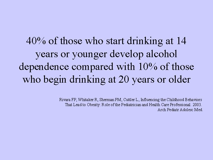 40% of those who start drinking at 14 years or younger develop alcohol dependence