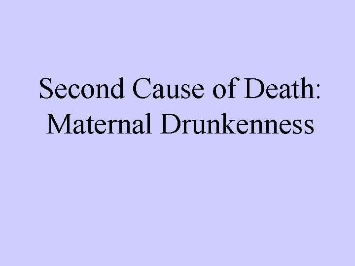 Second Cause of Death: Maternal Drunkenness 