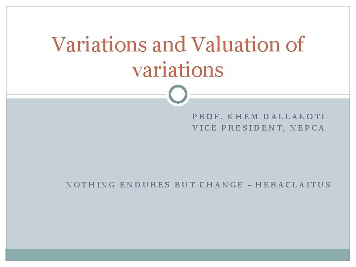 Variations and Valuation of variations PROF. KHEM DALLAKOTI VICE PRESIDENT, NEPCA NOTHING ENDURES BUT