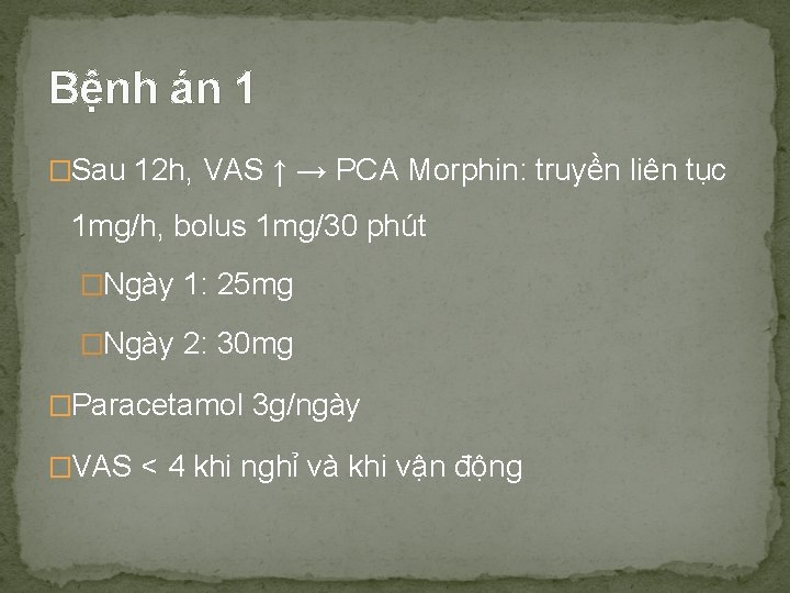 Bệnh án 1 �Sau 12 h, VAS ↑ → PCA Morphin: truyền liên tục