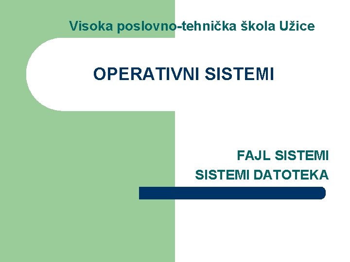 Visoka poslovno-tehnička škola Užice OPERATIVNI SISTEMI FAJL SISTEMI DATOTEKA Visoka poslovno-tehnička škola Užice OPERATIVNI SISTEMI FAJL SISTEMI DATOTEKA
