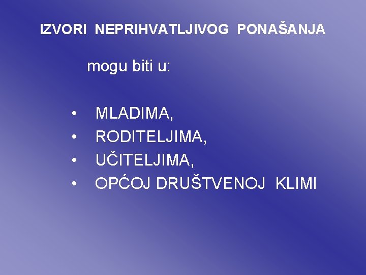 IZVORI NEPRIHVATLJIVOG PONAŠANJA mogu biti u: • • MLADIMA, RODITELJIMA, UČITELJIMA, OPĆOJ DRUŠTVENOJ KLIMI IZVORI NEPRIHVATLJIVOG PONAŠANJA mogu biti u: • • MLADIMA, RODITELJIMA, UČITELJIMA, OPĆOJ DRUŠTVENOJ KLIMI