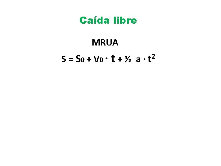 Caída libre MRUA S = S 0 + V 0 · t + ½