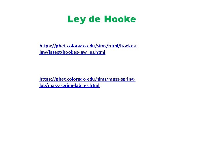 Ley de Hooke https: //phet. colorado. edu/sims/html/hookeslaw/latest/hookes-law_es. html https: //phet. colorado. edu/sims/mass-springlab/mass-spring-lab_es. html 