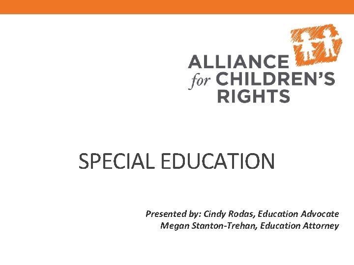 SPECIAL EDUCATION Presented by: Cindy Rodas, Education Advocate Megan Stanton-Trehan, Education Attorney 