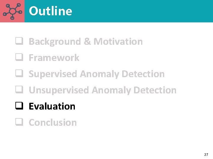 Outline q Background & Motivation q Framework q Supervised Anomaly Detection q Unsupervised Anomaly Outline q Background & Motivation q Framework q Supervised Anomaly Detection q Unsupervised Anomaly