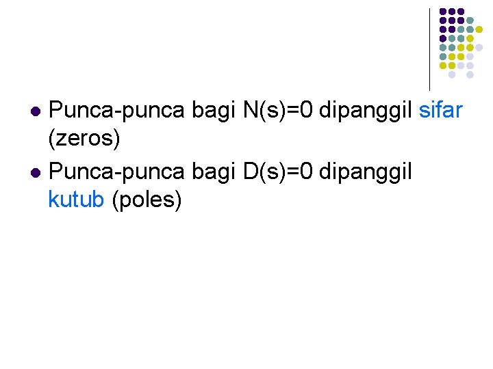 Punca-punca bagi N(s)=0 dipanggil sifar (zeros) l Punca-punca bagi D(s)=0 dipanggil kutub (poles) l